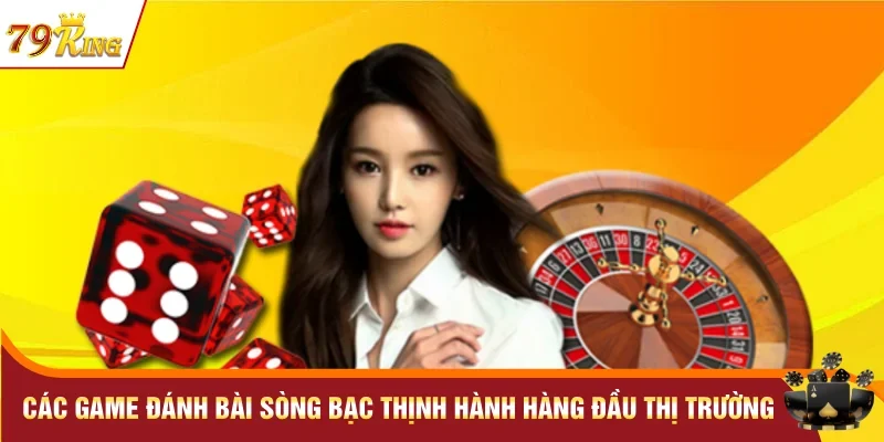Các game đánh bài sòng bạc thịnh hành hàng đầu thị trường 