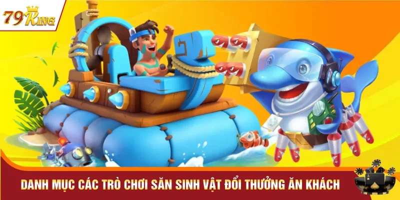 Danh mục các trò chơi săn sinh vật đổi thưởng ăn khách
