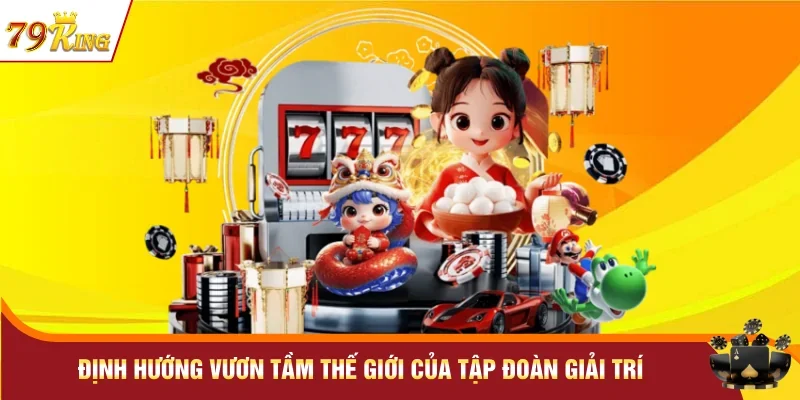 Định hướng vươn tầm thế giới của tập đoàn giải trí