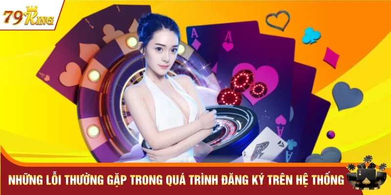 Những lỗi thường gặp trong quá trình đăng ký trên hệ thống
