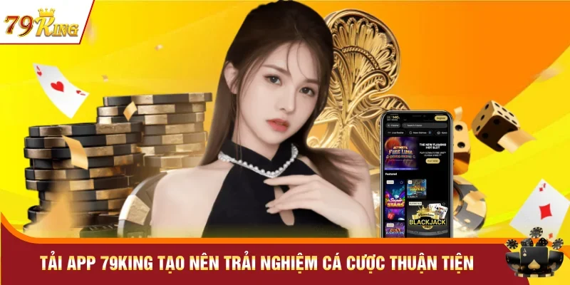 Tải app 79KING tạo nên trải nghiệm cá cược thuận tiện